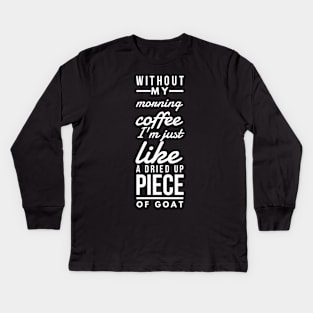 Without my morning coffee I'm just like a dried up piece of goat Kids Long Sleeve T-Shirt